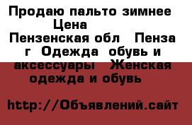 Продаю пальто зимнее › Цена ­ 1 000 - Пензенская обл., Пенза г. Одежда, обувь и аксессуары » Женская одежда и обувь   